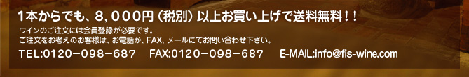 ���ܤ���Ǥ⡢�����������ߡ����̡˰ʾ太�㤤�夲������̵�������磻��Τ���ʸ�ˤϲ����Ͽ��ɬ�פǤ�������ʸ�򤪹ͤ��Τ����ͤϡ������ä���FAX���᡼��ˤƤ��䤤��碌��������TEL:0120-098-687 FAX:0120-098-687 E-MAIL:info@fis-wine.com