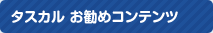 タスカルお勧めコンテンツ