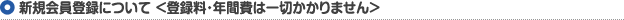 新規会員登録について <登録料・年間費は一切かかりません>