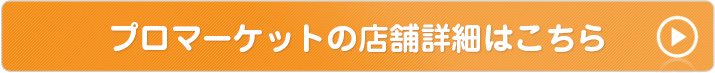 プロマーケットの店舗詳細はこちら